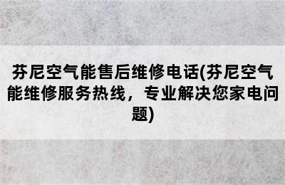 芬尼空气能售后维修电话(芬尼空气能维修服务热线，专业解决您家电问题)