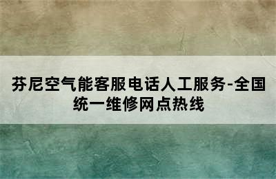 芬尼空气能客服电话人工服务-全国统一维修网点热线