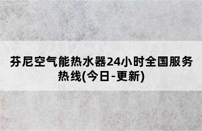 芬尼空气能热水器24小时全国服务热线(今日-更新)