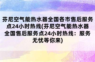 芬尼空气能热水器全国各市售后服务点24小时热线(芬尼空气能热水器全国售后服务点24小时热线：服务无忧等你来)