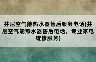 芬尼空气能热水器售后服务电话(芬尼空气能热水器售后电话，专业家电维修服务)