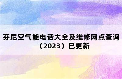 芬尼空气能电话大全及维修网点查询（2023）已更新