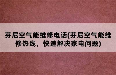 芬尼空气能维修电话(芬尼空气能维修热线，快速解决家电问题)