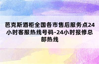 芭克斯酒柜全国各市售后服务点24小时客服热线号码-24小时报修总部热线