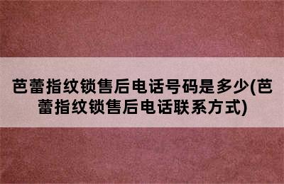 芭蕾指纹锁售后电话号码是多少(芭蕾指纹锁售后电话联系方式)