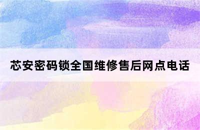 芯安密码锁全国维修售后网点电话