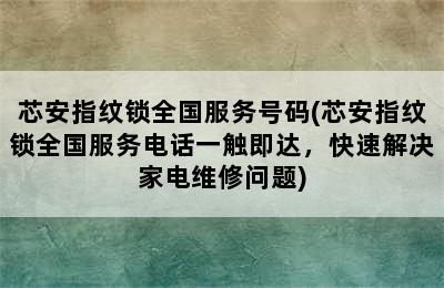 芯安指纹锁全国服务号码(芯安指纹锁全国服务电话一触即达，快速解决家电维修问题)