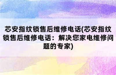 芯安指纹锁售后维修电话(芯安指纹锁售后维修电话：解决您家电维修问题的专家)