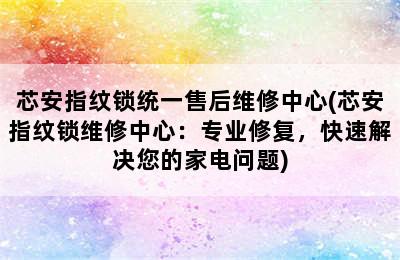 芯安指纹锁统一售后维修中心(芯安指纹锁维修中心：专业修复，快速解决您的家电问题)