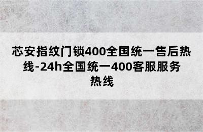 芯安指纹门锁400全国统一售后热线-24h全国统一400客服服务热线