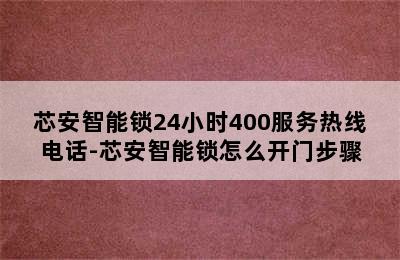 芯安智能锁24小时400服务热线电话-芯安智能锁怎么开门步骤