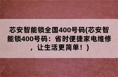 芯安智能锁全国400号码(芯安智能锁400号码：省时便捷家电维修，让生活更简单！)