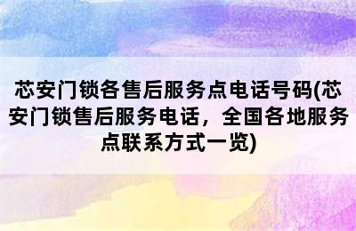 芯安门锁各售后服务点电话号码(芯安门锁售后服务电话，全国各地服务点联系方式一览)