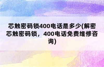 芯触密码锁400电话是多少(解密芯触密码锁，400电话免费维修咨询)