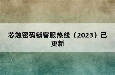 芯触密码锁客服热线（2023）已更新