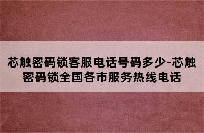 芯触密码锁客服电话号码多少-芯触密码锁全国各市服务热线电话