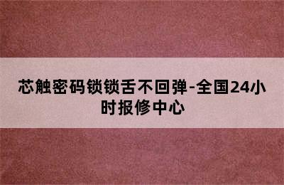 芯触密码锁锁舌不回弹-全国24小时报修中心