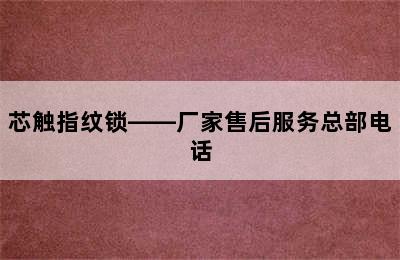 芯触指纹锁——厂家售后服务总部电话