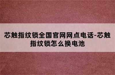 芯触指纹锁全国官网网点电话-芯触指纹锁怎么换电池