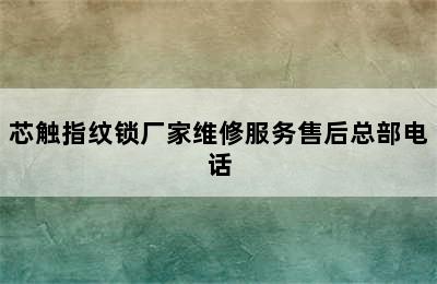 芯触指纹锁厂家维修服务售后总部电话