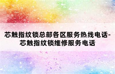 芯触指纹锁总部各区服务热线电话-芯触指纹锁维修服务电话