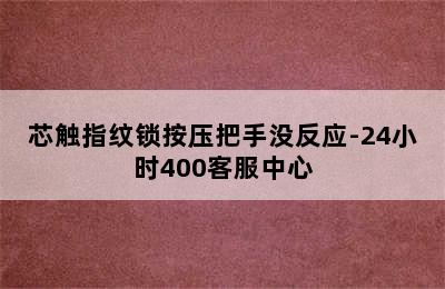 芯触指纹锁按压把手没反应-24小时400客服中心