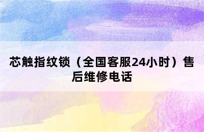 芯触指纹锁（全国客服24小时）售后维修电话