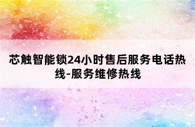 芯触智能锁24小时售后服务电话热线-服务维修热线