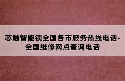 芯触智能锁全国各市服务热线电话-全国维修网点查询电话