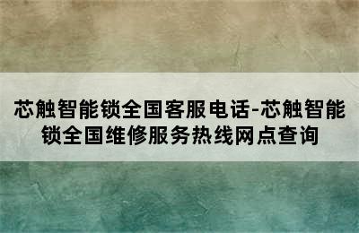 芯触智能锁全国客服电话-芯触智能锁全国维修服务热线网点查询