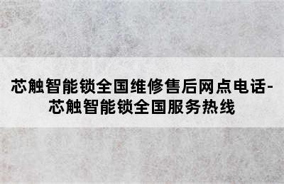 芯触智能锁全国维修售后网点电话-芯触智能锁全国服务热线