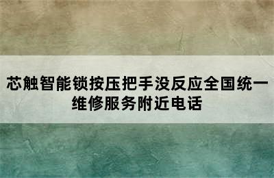 芯触智能锁按压把手没反应全国统一维修服务附近电话