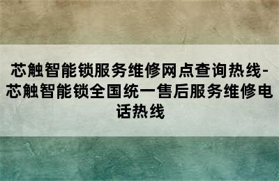 芯触智能锁服务维修网点查询热线-芯触智能锁全国统一售后服务维修电话热线