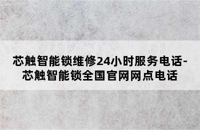 芯触智能锁维修24小时服务电话-芯触智能锁全国官网网点电话