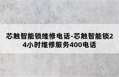 芯触智能锁维修电话-芯触智能锁24小时维修服务400电话