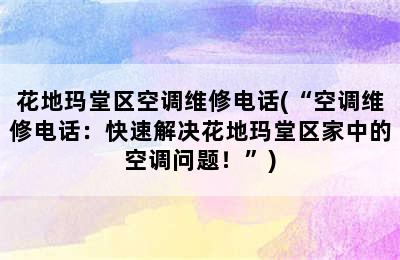 花地玛堂区空调维修电话(“空调维修电话：快速解决花地玛堂区家中的空调问题！”)