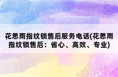 花思雨指纹锁售后服务电话(花思雨指纹锁售后：省心、高效、专业)