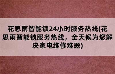 花思雨智能锁24小时服务热线(花思雨智能锁服务热线，全天候为您解决家电维修难题)