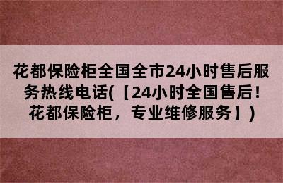 花都保险柜全国全市24小时售后服务热线电话(【24小时全国售后！花都保险柜，专业维修服务】)