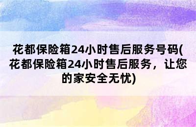 花都保险箱24小时售后服务号码(花都保险箱24小时售后服务，让您的家安全无忧)