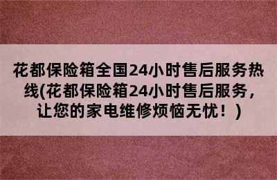 花都保险箱全国24小时售后服务热线(花都保险箱24小时售后服务，让您的家电维修烦恼无忧！)