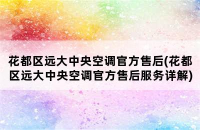 花都区远大中央空调官方售后(花都区远大中央空调官方售后服务详解)