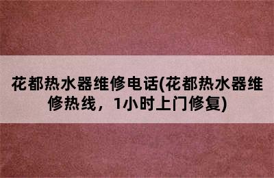 花都热水器维修电话(花都热水器维修热线，1小时上门修复)