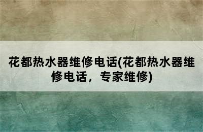 花都热水器维修电话(花都热水器维修电话，专家维修)