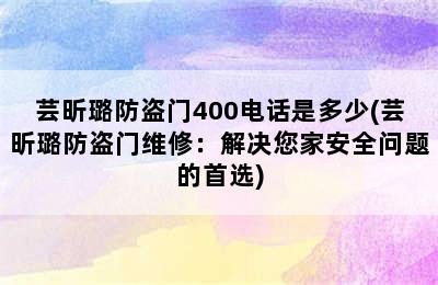 芸昕璐防盗门400电话是多少(芸昕璐防盗门维修：解决您家安全问题的首选)