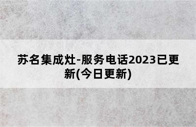 苏名集成灶-服务电话2023已更新(今日更新)