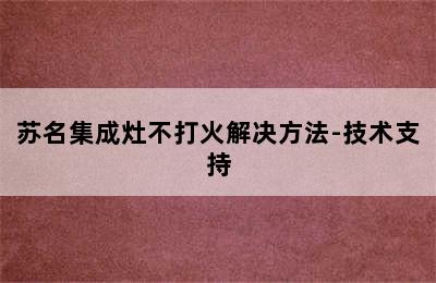 苏名集成灶不打火解决方法-技术支持