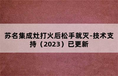 苏名集成灶打火后松手就灭-技术支持（2023）已更新