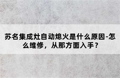 苏名集成灶自动熄火是什么原因-怎么维修，从那方面入手？