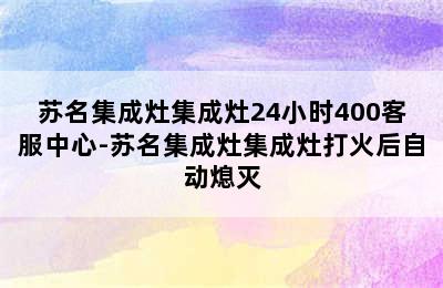 苏名集成灶集成灶24小时400客服中心-苏名集成灶集成灶打火后自动熄灭